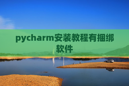 pycharm安装教程有捆绑软件 pycharm安装教程有捆绑软件
